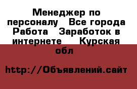 Менеджер по персоналу - Все города Работа » Заработок в интернете   . Курская обл.